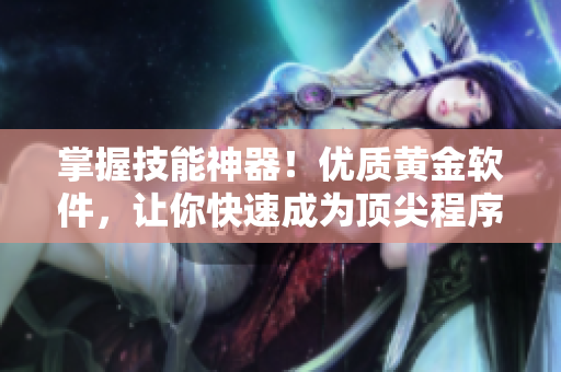 掌握技能神器！優(yōu)質(zhì)黃金軟件，讓你快速成為頂尖程序員
