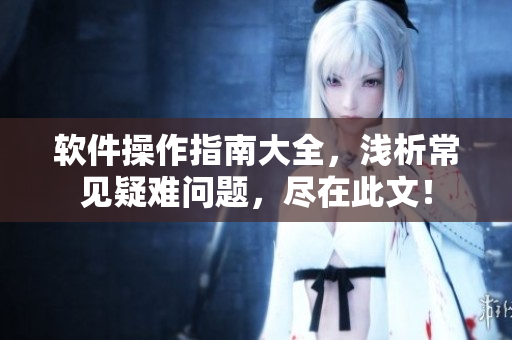 軟件操作指南大全，淺析常見疑難問題，盡在此文！