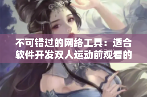 不可錯(cuò)過的網(wǎng)絡(luò)工具：適合軟件開發(fā)雙人運(yùn)動前觀看的電影推薦
