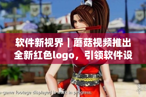 軟件新視界｜蘑菇視頻推出全新紅色logo，引領軟件設計潮流