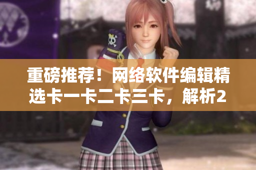 重磅推薦！網(wǎng)絡(luò)軟件編輯精選卡一卡二卡三卡，解析2408的優(yōu)秀編程實踐
