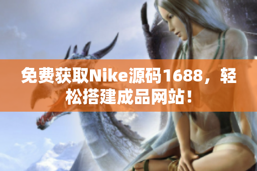 免費(fèi)獲取Nike源碼1688，輕松搭建成品網(wǎng)站！