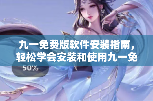 九一免費版軟件安裝指南，輕松學(xué)會安裝和使用九一免費版