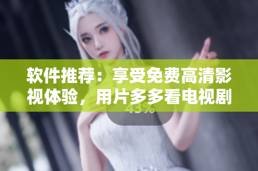 軟件推薦：享受免費(fèi)高清影視體驗(yàn)，用片多多看電視劇
