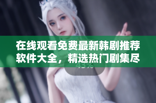 在線觀看免費(fèi)最新韓劇推薦軟件大全，精選熱門劇集盡情暢享