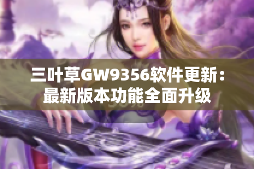 三葉草GW9356軟件更新：最新版本功能全面升級(jí)
