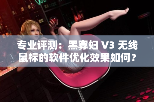 專業(yè)評(píng)測(cè)：黑寡婦 V3 無(wú)線鼠標(biāo)的軟件優(yōu)化效果如何？