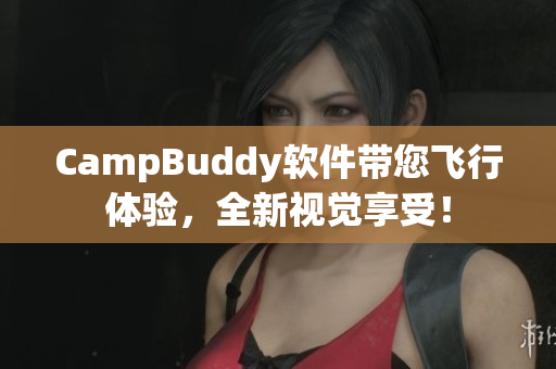 CampBuddy軟件帶您飛行體驗(yàn)，全新視覺享受！
