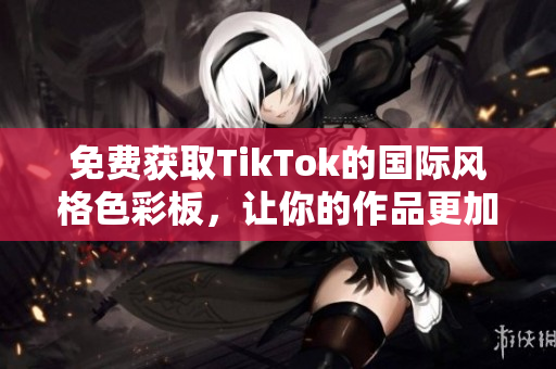免費(fèi)獲取TikTok的國(guó)際風(fēng)格色彩板，讓你的作品更加出彩！