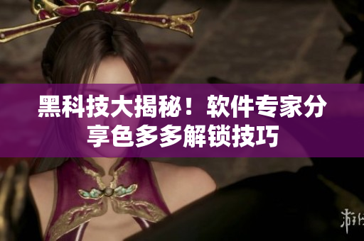 黑科技大揭秘！軟件專家分享色多多解鎖技巧
