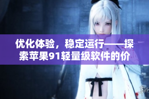 優(yōu)化體驗，穩(wěn)定運行——探索蘋果91輕量級軟件的價值與潛力