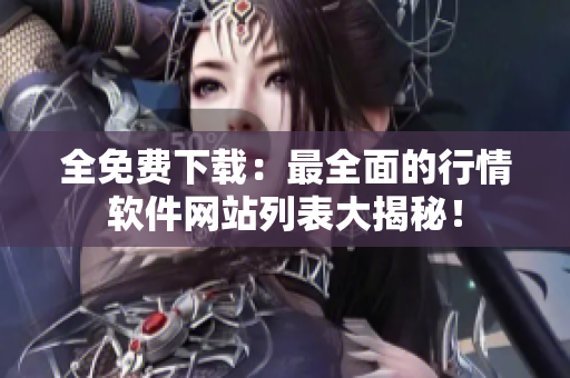 全免費(fèi)下載：最全面的行情軟件網(wǎng)站列表大揭秘！