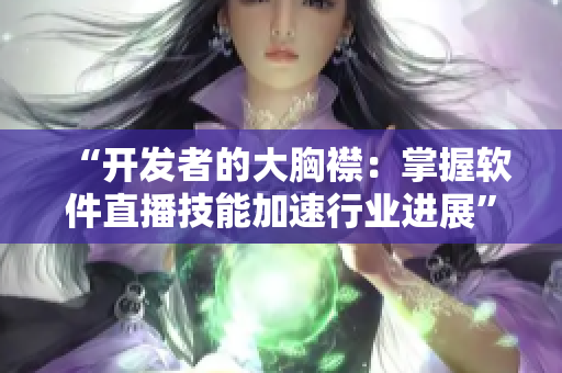 “開發(fā)者的大胸襟：掌握軟件直播技能加速行業(yè)進(jìn)展”