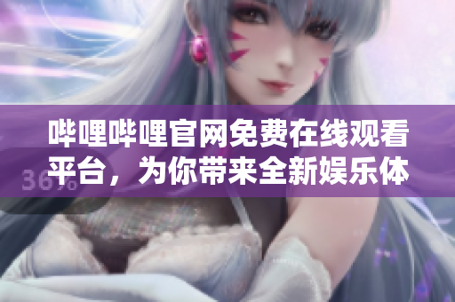 嗶哩嗶哩官網(wǎng)免費(fèi)在線觀看平臺，為你帶來全新娛樂體驗