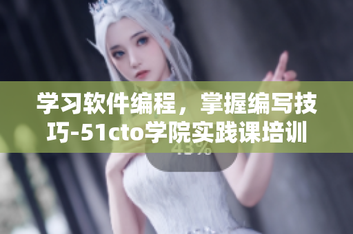 學(xué)習(xí)軟件編程，掌握編寫技巧-51cto學(xué)院實踐課培訓(xùn)
