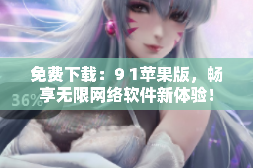 免費下載：9 1蘋果版，暢享無限網(wǎng)絡軟件新體驗！