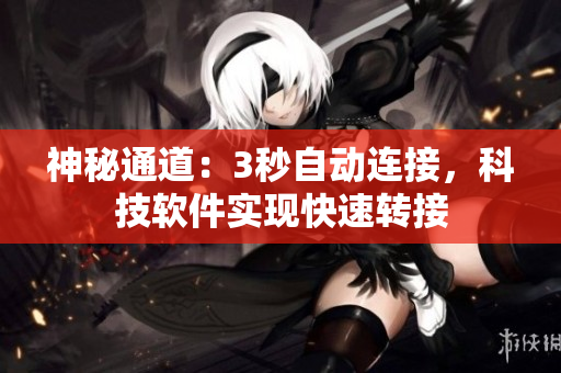 神秘通道：3秒自動(dòng)連接，科技軟件實(shí)現(xiàn)快速轉(zhuǎn)接