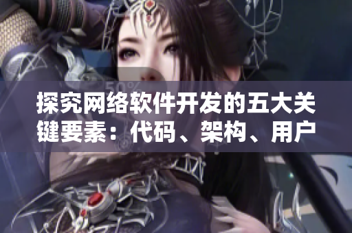 探究網(wǎng)絡(luò)軟件開發(fā)的五大關(guān)鍵要素：代碼、架構(gòu)、用戶體驗(yàn)、安全性和性能