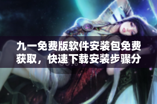九一免費(fèi)版軟件安裝包免費(fèi)獲取，快速下載安裝步驟分享