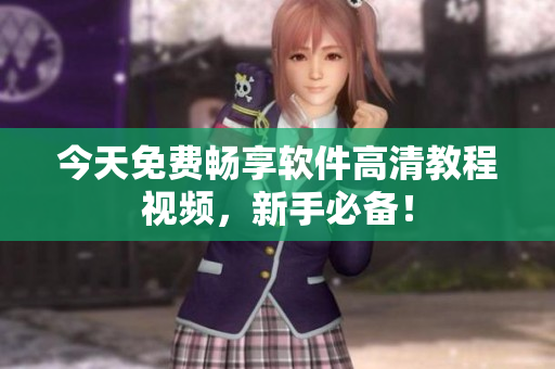 今天免費(fèi)暢享軟件高清教程視頻，新手必備！