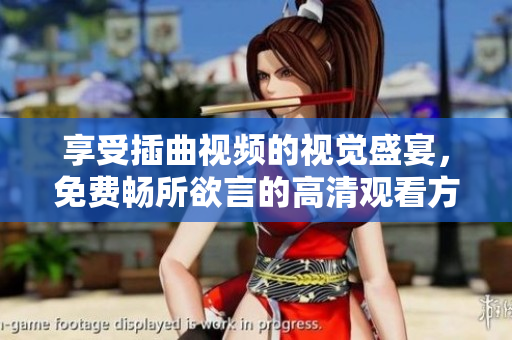 享受插曲視頻的視覺(jué)盛宴，免費(fèi)暢所欲言的高清觀看方式