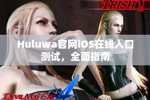 Huluwa官網(wǎng)iOS在線入口測試，全面指南