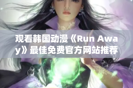 觀看韓國動漫《Run Away》最佳免費官方網(wǎng)站推薦 – 快來一探究竟！