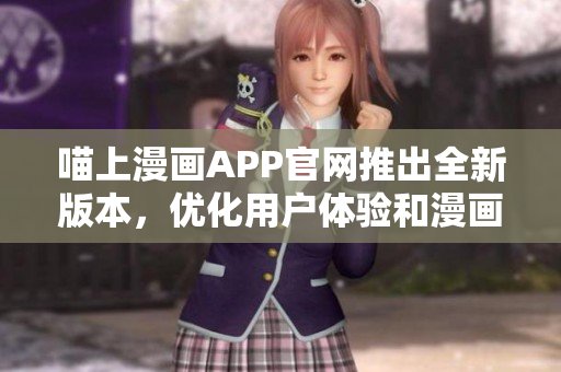 喵上漫畫APP官網(wǎng)推出全新版本，優(yōu)化用戶體驗和漫畫推薦機制