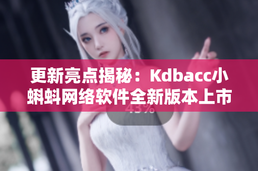 更新亮點(diǎn)揭秘：Kdbacc小蝌蚪網(wǎng)絡(luò)軟件全新版本上市！