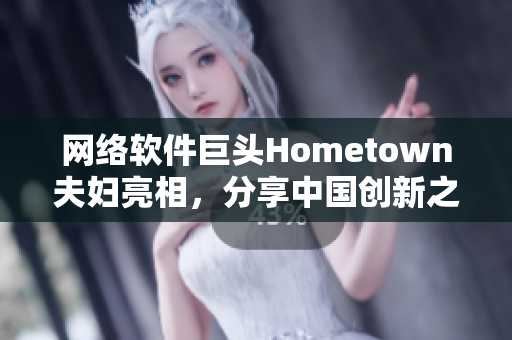 網(wǎng)絡(luò)軟件巨頭Hometown夫婦亮相，分享中國(guó)創(chuàng)新之路