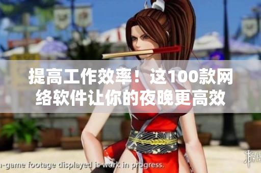 提高工作效率！這100款網(wǎng)絡(luò)軟件讓你的夜晚更高效