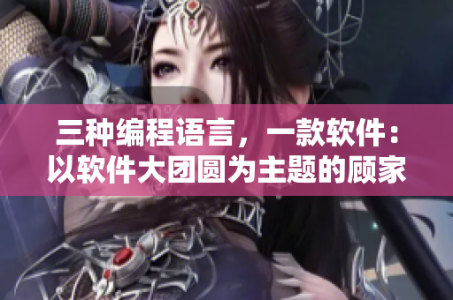 三種編程語(yǔ)言，一款軟件：以軟件大團(tuán)圓為主題的顧家三姐妹編寫(xiě)軟件方案