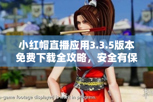 小紅帽直播應(yīng)用3.3.5版本免費(fèi)下載全攻略，安全有保障