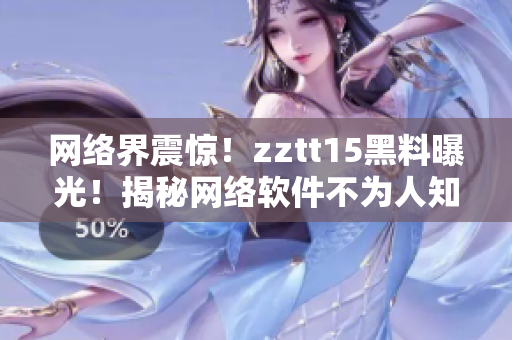 網(wǎng)絡(luò)界震驚！zztt15黑料曝光！揭秘網(wǎng)絡(luò)軟件不為人知的內(nèi)幕！