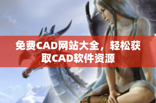 免費(fèi)CAD網(wǎng)站大全，輕松獲取CAD軟件資源