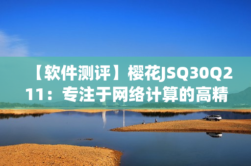 【軟件測評】櫻花JSQ30Q211：專注于網(wǎng)絡(luò)計算的高精度計算器