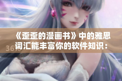 《歪歪的漫畫書》中的雅思詞匯能豐富你的軟件知識：軟件開發(fā)者必備！