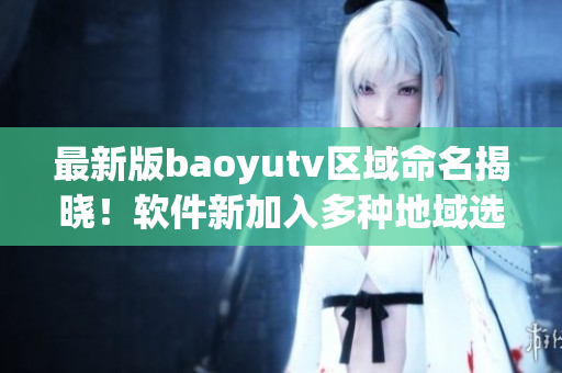 最新版baoyutv區(qū)域命名揭曉！軟件新加入多種地域選項(xiàng)！