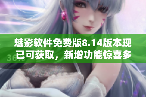 魅影軟件免費(fèi)版8.14版本現(xiàn)已可獲取，新增功能驚喜多，快來(lái)體驗(yàn)！