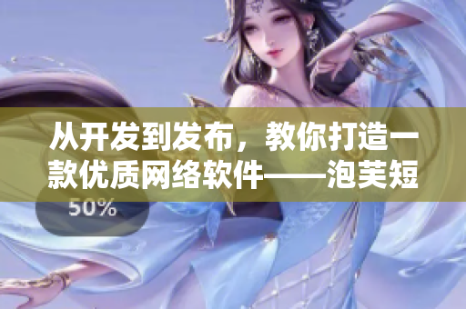 從開發(fā)到發(fā)布，教你打造一款優(yōu)質(zhì)網(wǎng)絡(luò)軟件——泡芙短視頻推廣攻略