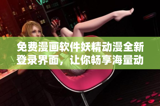 免費(fèi)漫畫軟件妖精動(dòng)漫全新登錄界面，讓你暢享海量動(dòng)漫資源！