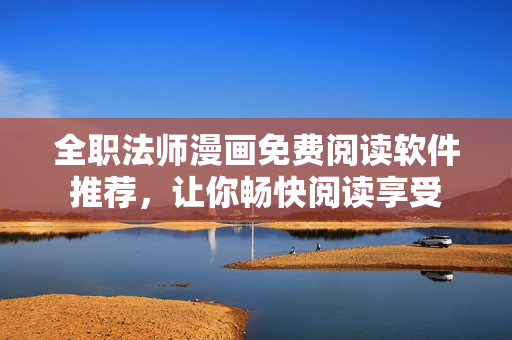 全職法師漫畫免費(fèi)閱讀軟件推薦，讓你暢快閱讀享受