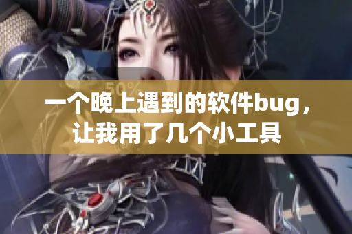 一個晚上遇到的軟件bug，讓我用了幾個小工具
