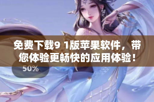 免費下載9 1版蘋果軟件，帶您體驗更暢快的應用體驗！