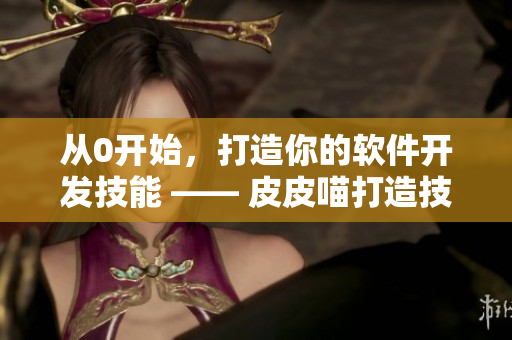 從0開始，打造你的軟件開發(fā)技能 —— 皮皮喵打造技能漫畫
