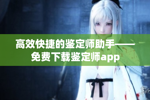 高效快捷的鑒定師助手——免費下載鑒定師app