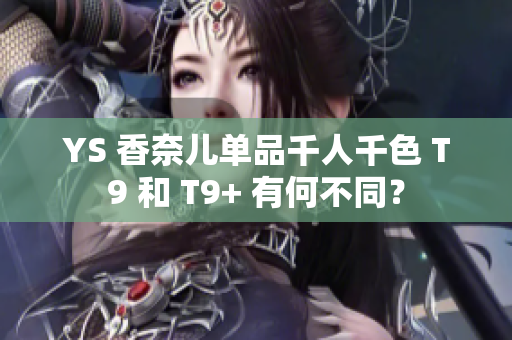 YS 香奈兒單品千人千色 T9 和 T9+ 有何不同？
