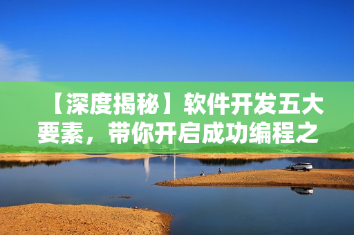 【深度揭秘】軟件開發(fā)五大要素，帶你開啟成功編程之路！
