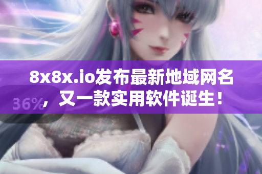 8x8x.io發(fā)布最新地域網(wǎng)名，又一款實用軟件誕生！