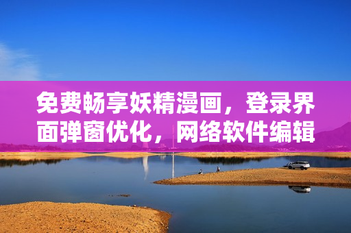 免費(fèi)暢享妖精漫畫，登錄界面彈窗優(yōu)化，網(wǎng)絡(luò)軟件編輯為您解讀